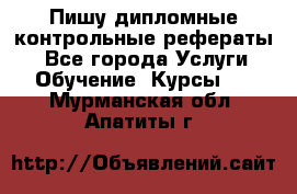 Пишу дипломные контрольные рефераты  - Все города Услуги » Обучение. Курсы   . Мурманская обл.,Апатиты г.